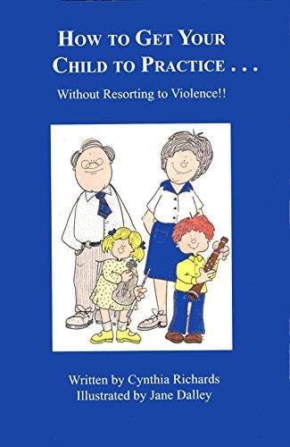 How to Get Your Child To Practice?Without Resorting to Violence by C. Richards